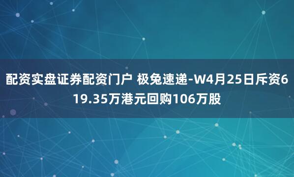 配资实盘证券配资门户 极兔速递-W4月25日斥资619.35万港元回购106万股