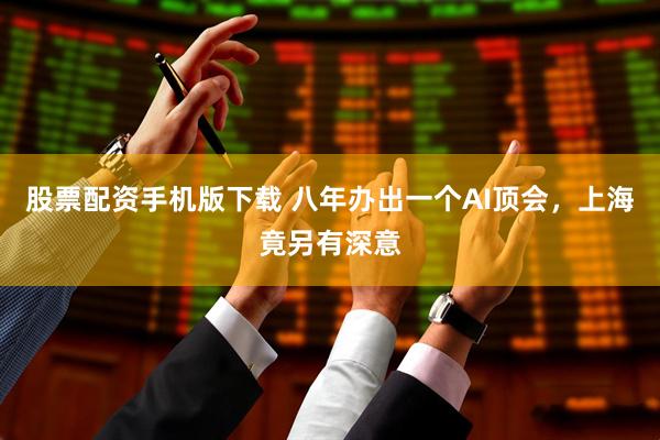 股票配资手机版下载 八年办出一个AI顶会，上海竟另有深意