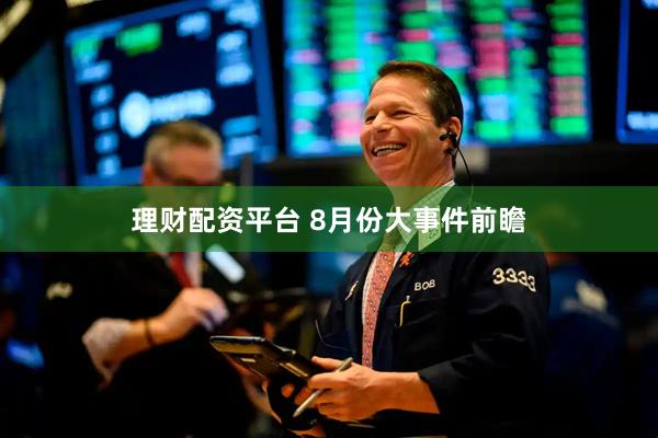 理财配资平台 8月份大事件前瞻