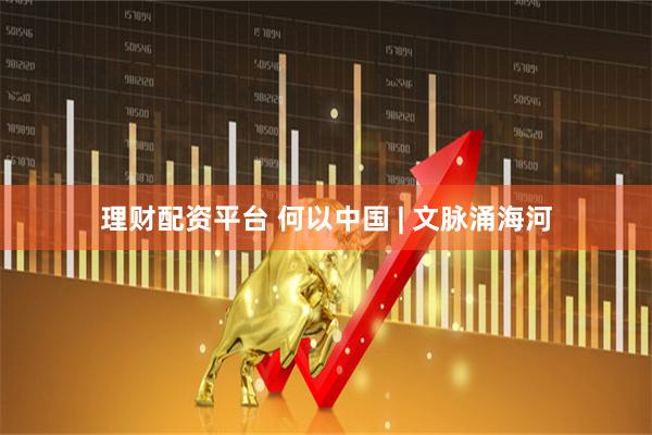 理财配资平台 何以中国 | 文脉涌海河
