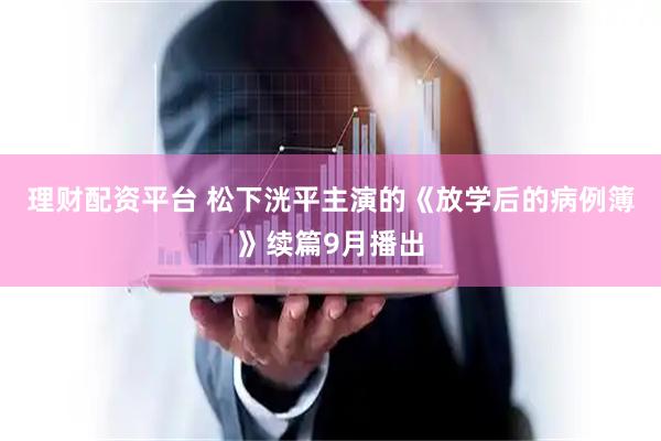 理财配资平台 松下洸平主演的《放学后的病例簿》续篇9月播出
