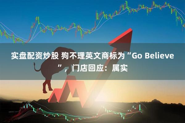 实盘配资炒股 狗不理英文商标为“Go Believe”，门店回应：属实