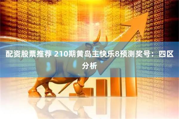 配资股票推荐 210期黄岛主快乐8预测奖号：四区分析