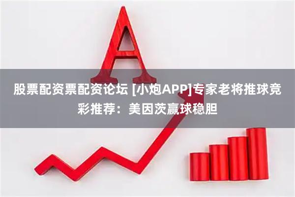 股票配资票配资论坛 [小炮APP]专家老将推球竞彩推荐：美因茨赢球稳胆
