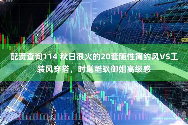 配资查询114 秋日很火的20套随性简约风VS工装风穿搭，时髦酷飒御姐高级感