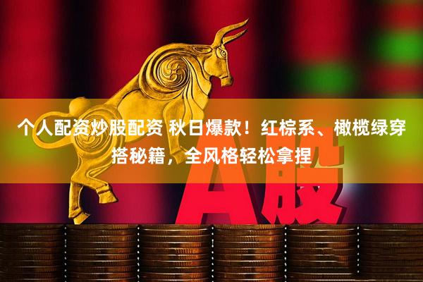 个人配资炒股配资 秋日爆款！红棕系、橄榄绿穿搭秘籍，全风格轻松拿捏