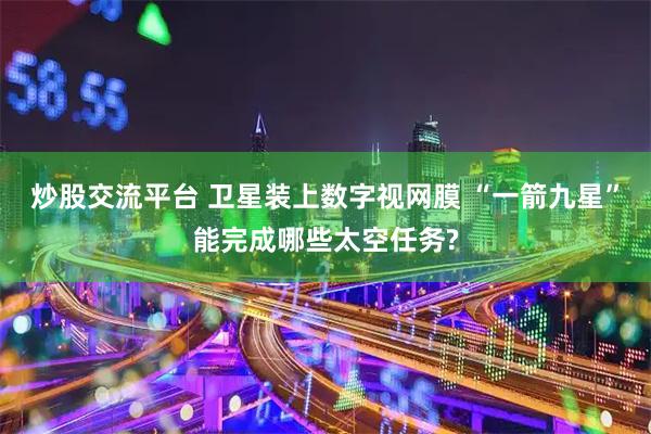 炒股交流平台 卫星装上数字视网膜 “一箭九星”能完成哪些太空任务?
