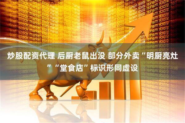 炒股配资代理 后厨老鼠出没 部分外卖“明厨亮灶”“堂食店”标识形同虚设